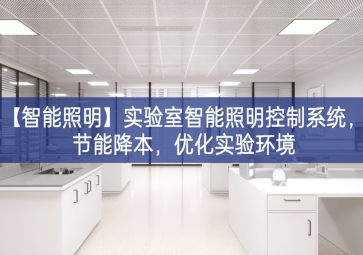 「智能照明」實(shí)驗(yàn)室智能照明控制系統(tǒng)，節(jié)能降本，優(yōu)化實(shí)驗(yàn)環(huán)境