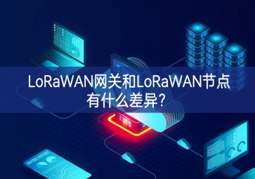 LoRaWAN網(wǎng)關(guān)和LoRaWAN節(jié)點(diǎn)有什么差異？