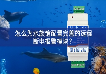 怎么為水族館配置完善的遠(yuǎn)程斷電報(bào)警模塊？