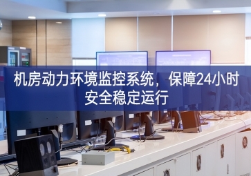 機(jī)房動(dòng)力環(huán)境監(jiān)控系統(tǒng)，保障24小時(shí)安全穩(wěn)定運(yùn)行