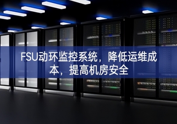 FSU動環(huán)監(jiān)控系統(tǒng)，降低運維成本，提高機房安全
