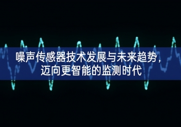 噪聲傳感器技術(shù)發(fā)展與未來(lái)趨勢(shì)，邁向更智能的監(jiān)測(cè)時(shí)代